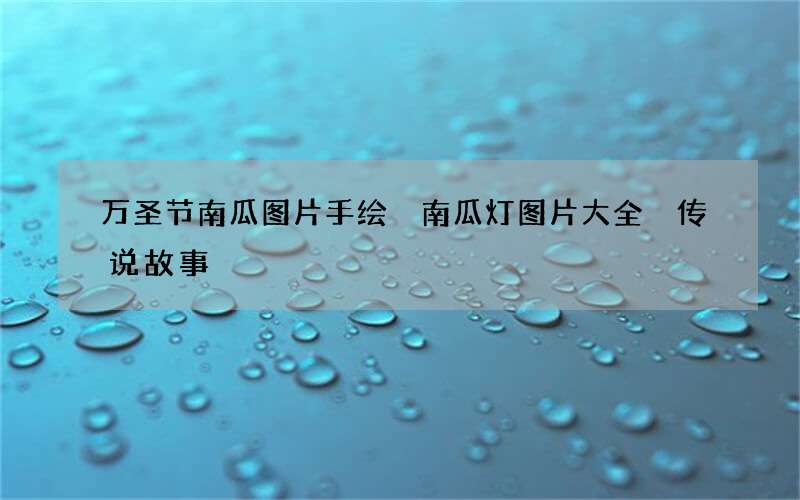 万圣节南瓜图片手绘 南瓜灯图片大全 传说故事